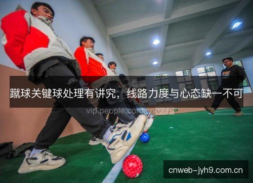 蹴球关键球处理有讲究，线路力度与心态缺一不可